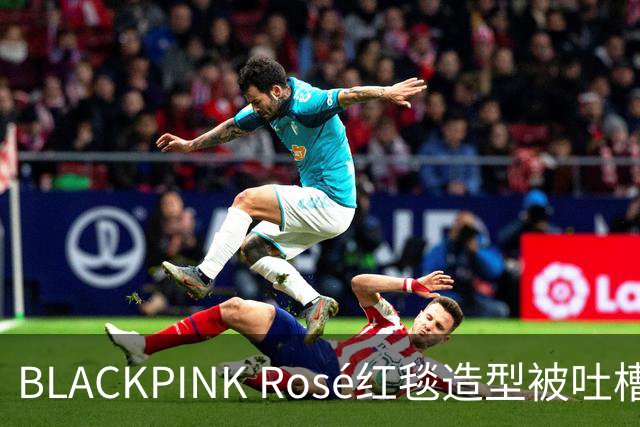 BLACKPINK Rosé红毯造型被吐槽：又是黑色，看腻了